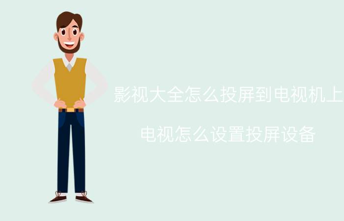 影视大全怎么投屏到电视机上 电视怎么设置投屏设备？